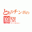 とあるチンポの願望（早く○○○に潜り込みたい…）