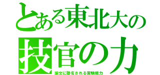 とある東北大の技官の力（論文に聯名される実験能力）