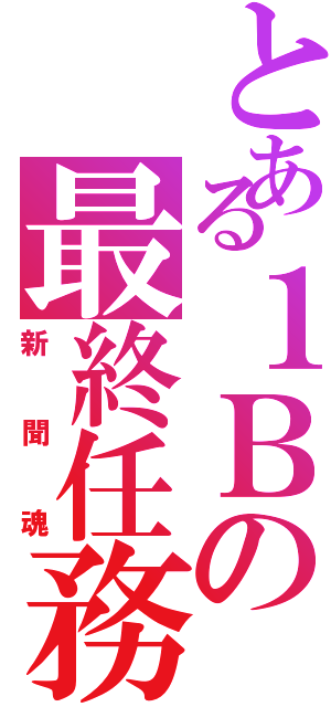 とある１Ｂの最終任務（新聞魂）