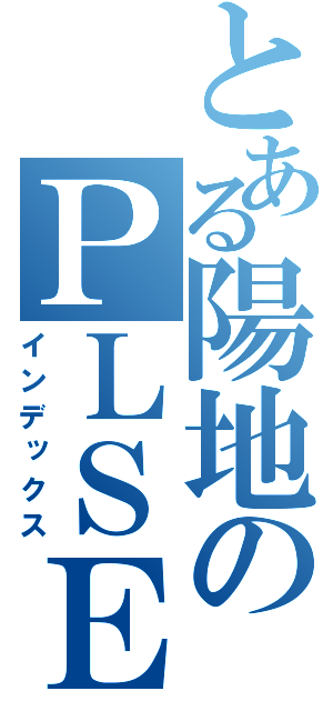 とある陽地のＰＬＳＥ（インデックス）