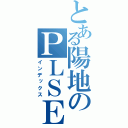 とある陽地のＰＬＳＥ（インデックス）