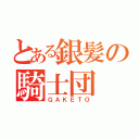 とある銀髪の騎士団（ＧＡＫＥＴＯ）