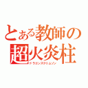 とある教師の超火炎柱（ドラゴンズクリムゾン）