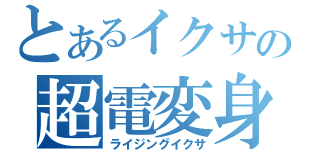 とあるイクサの超電変身（ライジングイクサ）