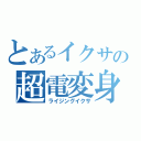 とあるイクサの超電変身（ライジングイクサ）