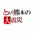 とある熊本の大震災（）