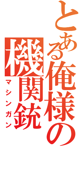 とある俺様の機関銃（マシンガン）