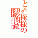 とある俺様の機関銃（マシンガン）