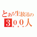 とある生放送の３００人（記念枠）