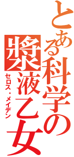 とある科学の漿液乙女（セロス・メイデン）