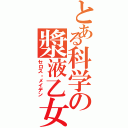 とある科学の漿液乙女（セロス・メイデン）