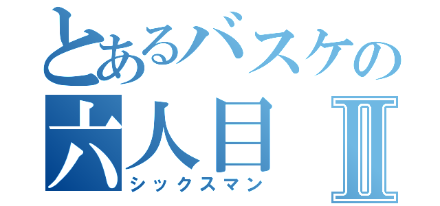 とあるバスケの六人目Ⅱ（シックスマン）