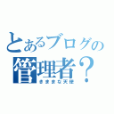 とあるブログの管理者？（きままな天使）