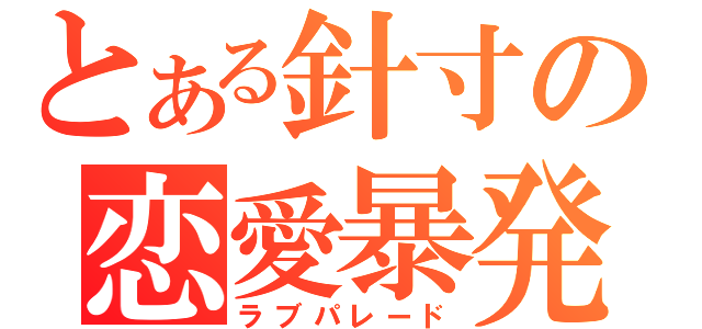 とある針寸の恋愛暴発（ラブパレード）