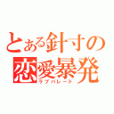 とある針寸の恋愛暴発（ラブパレード）