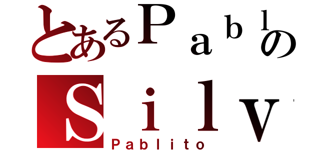 とあるＰａｂｌｏのＳｉｌｖａ（Ｐａｂｌｉｔｏ）