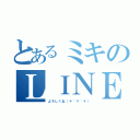 とあるミキのＬＩＮＥだよ（よろしくね（＊´∀｀＊））