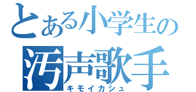 とある小学生の汚声歌手（キモイカシュ）