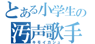 とある小学生の汚声歌手（キモイカシュ）