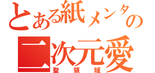 とある紙メンタルの二次元愛（聖領域）