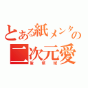 とある紙メンタルの二次元愛（聖領域）