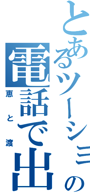 とあるツーショットの電話で出会った（恵と渡）