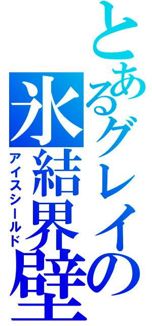 とあるグレイの氷結界壁（アイスシールド）