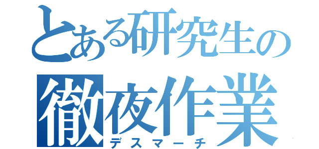 とある研究生の徹夜作業（デスマーチ）