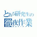 とある研究生の徹夜作業（デスマーチ）