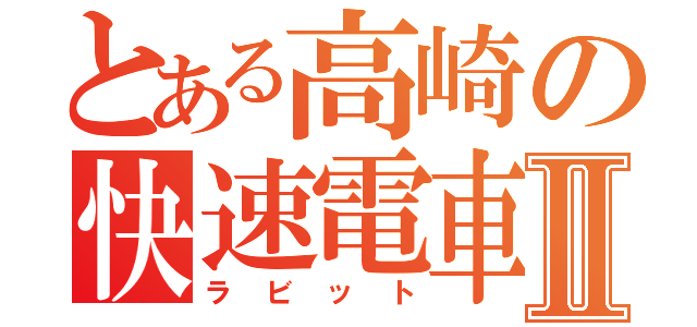 とある高崎の快速電車Ⅱ（ラビット）