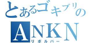 とあるゴキブリのＡＮＫＮ（リボルバー）