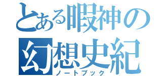 とある暇神の幻想史紀（ノートブック）