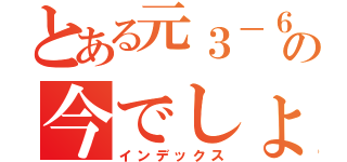 とある元３－６の今でしょ！！隊（インデックス）