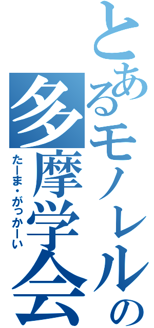 とあるモノレルの多摩学会（たーま・がっかーい）