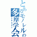 とあるモノレルの多摩学会（たーま・がっかーい）