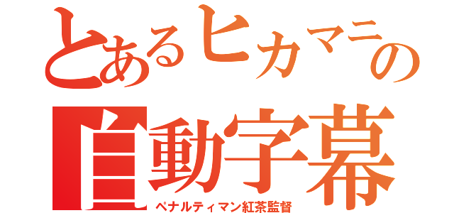 とあるヒカマニの自動字幕（ペナルティマン紅茶監督）