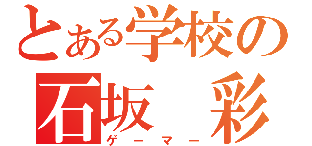 とある学校の石坂　彩莉（ゲーマー）