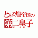 とある煌帝国の第二皇子（練 紅明）