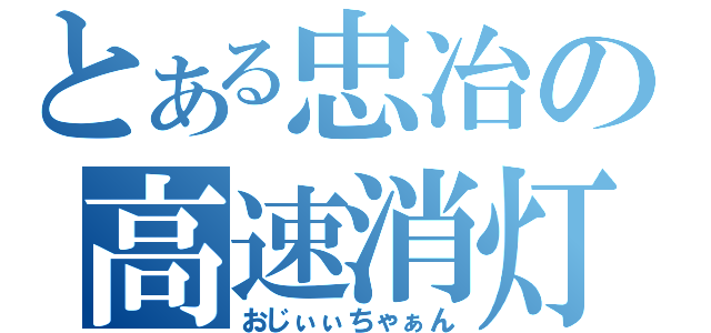 とある忠冶の高速消灯（おじぃぃちゃぁん）