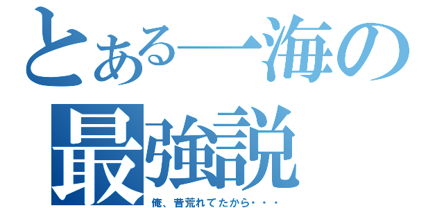 とある一海の最強説（俺、昔荒れてたから・・・）