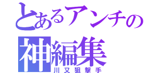 とあるアンチの神編集（川又狙撃手）