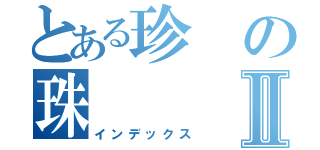 とある珍の珠Ⅱ（インデックス）