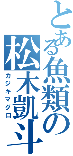 とある魚類の松木凱斗（カジキマグロ）