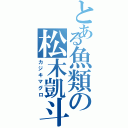 とある魚類の松木凱斗（カジキマグロ）