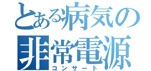 とある病気の非常電源（コンサート）