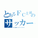 とあるＦＣ土浦のサッカー戦争（ＦＣ土浦ドレミファソライズ）