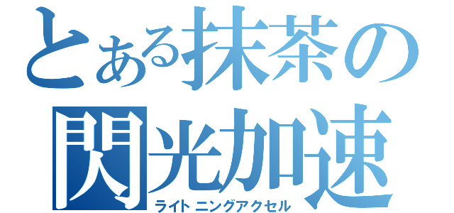 とある抹茶の閃光加速（ライトニングアクセル）