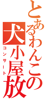 とあるわんこの犬小屋放送（コンサート）