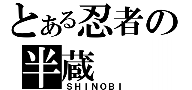 とある忍者の半蔵（ＳＨＩＮＯＢＩ）