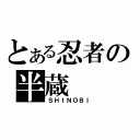 とある忍者の半蔵（ＳＨＩＮＯＢＩ）